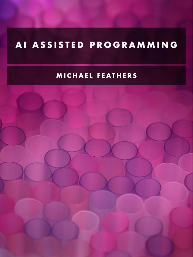 Cover Image for the Book AI Assisted Programming by Michael Feathers