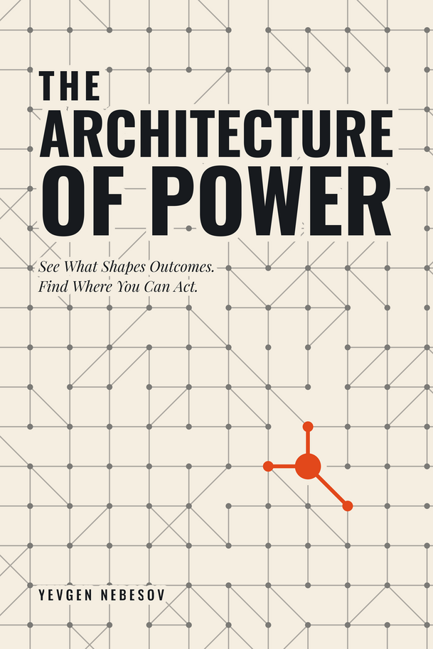 Book cover image of The Architecture of Power: See what shapes outcomes. Find where you can act. by Yevgen Nebesov
