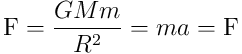 \textrm{F}=\frac{GMm}{R^2} = ma = \textrm{F}