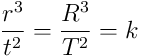 \frac{r^3}{t^2} = \frac{R^3}{T^2}= k