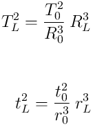 \\T_L^2 = \frac{T_0^2}{R_0^3}\: R_L^3\\ \\ \\ t_L^2 = \frac{t_0^2}{r_0^3}\: r_L^3