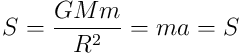 S =\frac{GMm}{R^2}=ma=S