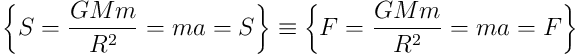 \left \{ S =\frac{GMm}{R^2}=ma=S\right \} \equiv\left \{ F =\frac{GMm}{R^2}=ma=F\right \}