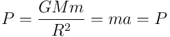 P =\frac{GMm}{R^2}=ma=P