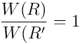 \frac{W(R)}{W(R^{\prime}} = 1