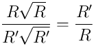 \frac{R \sqrt{R}}{R^{\prime} \sqrt{R^{\prime}}} = \frac{R^{\prime}}{R}
