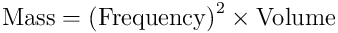 \textup{Mass} = \textup{(Frequency)}^2 \times \textup{Volume}