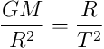 \frac{GM}{R^2} = \frac{R}{T^2}