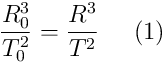 \frac{R_0^3}{T_0^2} = \frac{R^3}{T^2} \; \; \; \; \; (1)