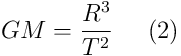 GM = \frac{R^3}{T^2} \; \; \; \; \; (2)