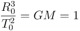 \frac{R_0^3}{T_0^2} = GM = 1