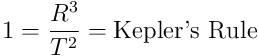 1 = \frac{R^3}{T^2} = \textup{Kepler's Rule}