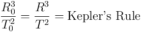 \frac{R_0^3}{T_0^2} = \frac{R^3}{T^2} = \textup{Kepler's Rule}