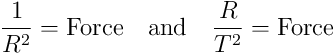 \frac{1}{R^2} = \textrm{Force}\ \ \ \textrm{and}\ \ \ \frac{R}{T^2} = \textrm{Force}