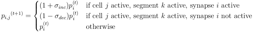 {p_ {i,j}}^ {(t+1)} =
\begin{cases}
(1+\sigma_ {inc})p_ i^ {(t)} & \text {if cell } j \text{ active, segment } k \text{ active, synapse } i \text{ active} \\
(1-\sigma_ {dec})p_ i^ {(t)} & \text {if cell } j \text { active, segment } k \text{ active, synapse } i \text{ not active} \\
p_ i^ {(t)} & \text{otherwise} \\
\end{cases}