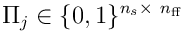 \Pi_ j \in \lbrace{0,1}\rbrace^ {{n_ s} \times\ n_ {\textrm{ff}}} 