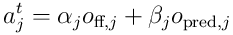 a_ j^ t=\alpha_ j o_ {\textrm{ff},j} + \beta_ j o_ {\textrm{pred},j}