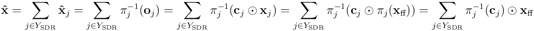 \mathbf{\hat{x}} = \sum\limits_ {j \in Y_ {\textrm{SDR}}}{{\mathbf{\hat{x}}}_ j} = \sum\limits_ {j \in Y_ {\textrm{SDR}}}{\pi_ j^ {-1}({\mathbf o}_ j)} = \sum\limits_ {j \in Y_ {\textrm{SDR}}}{\pi_ j^ {-1}({\mathbf c}_ j\odot{\mathbf x}_ j)}= \sum\limits_ {j \in Y_ {\textrm{SDR}}}{\pi_ j^ {-1}({\mathbf c}_ j \odot \pi_ j({\mathbf x}_ {\textrm{ff}}))}= \sum\limits_ {j \in Y_ {\textrm{SDR}}}{\pi_ j^ {-1}({\mathbf c}_ j) \odot {\mathbf x}_ {\textrm{ff}}}